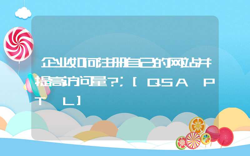 企业如何注册自己的网站并提高访问量？