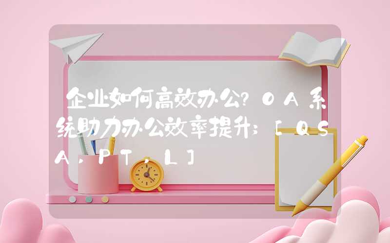 企业如何高效办公？OA系统助力办公效率提升