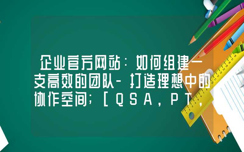 企业官方网站：如何组建一支高效的团队-打造理想中的协作空间