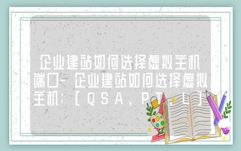 企业建站如何选择虚拟主机端口-企业建站如何选择虚拟主机