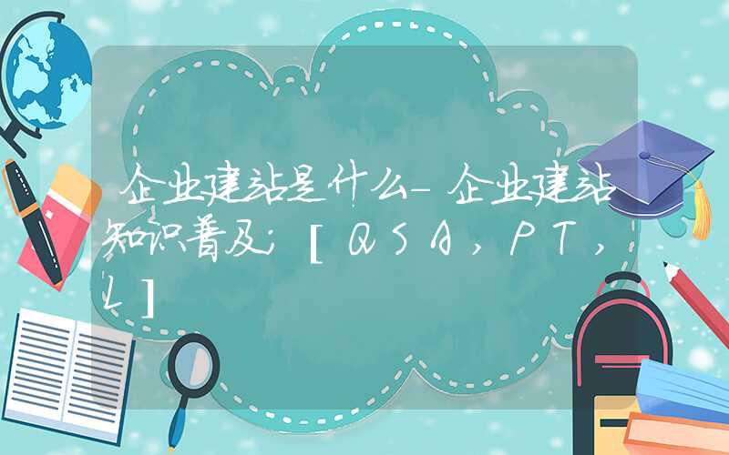 企业建站是什么-企业建站知识普及