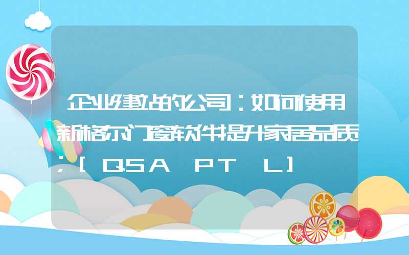 企业建站的公司：如何使用新格尔门窗软件提升家居品质