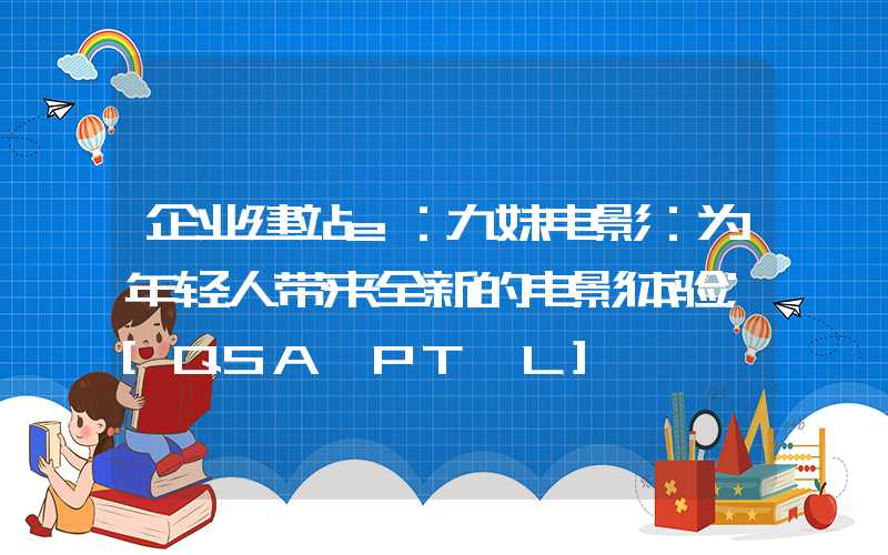 企业建站e：九妹电影：为年轻人带来全新的电影体验