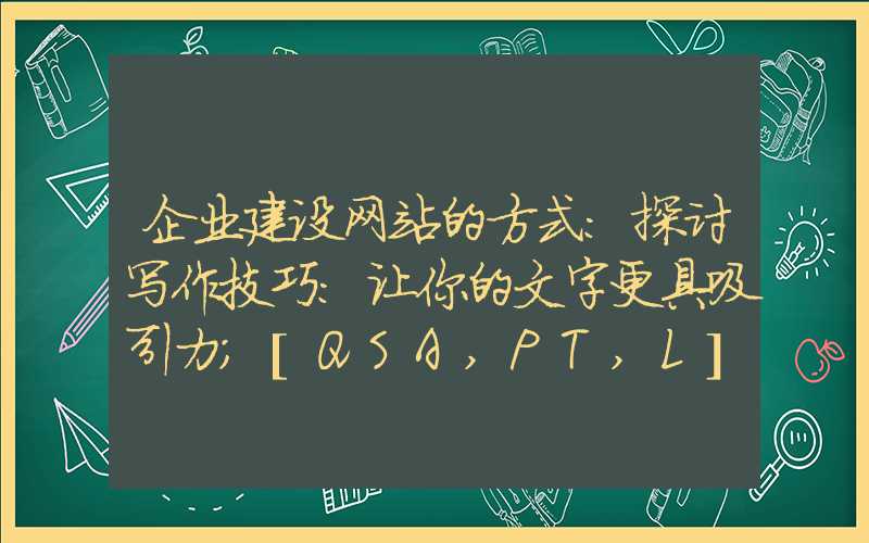 企业建设网站的方式：探讨写作技巧：让你的文字更具吸引力