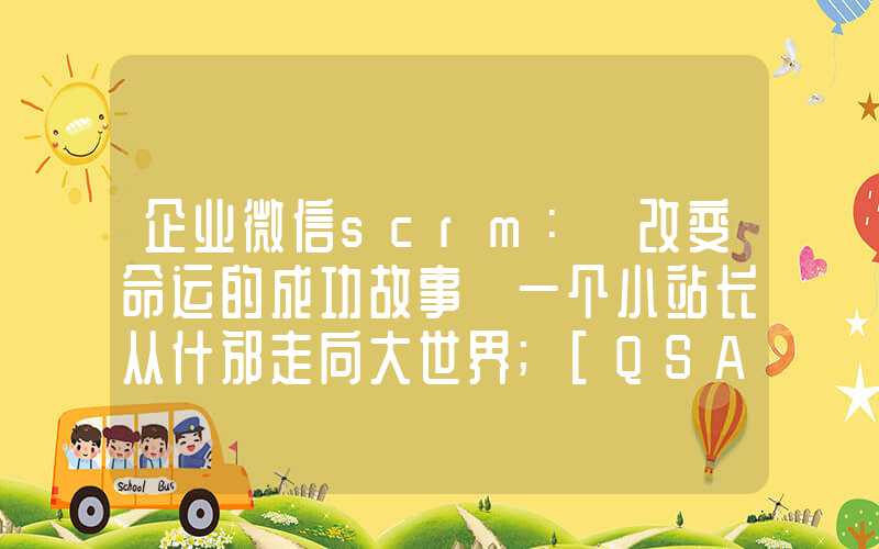 企业微信scrm：「改变命运的成功故事」一个小站长从什邡走向大世界