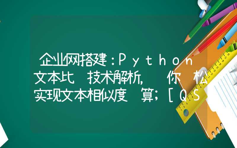 企业网搭建：Python文本比较技术解析，让你轻松实现文本相似度计算