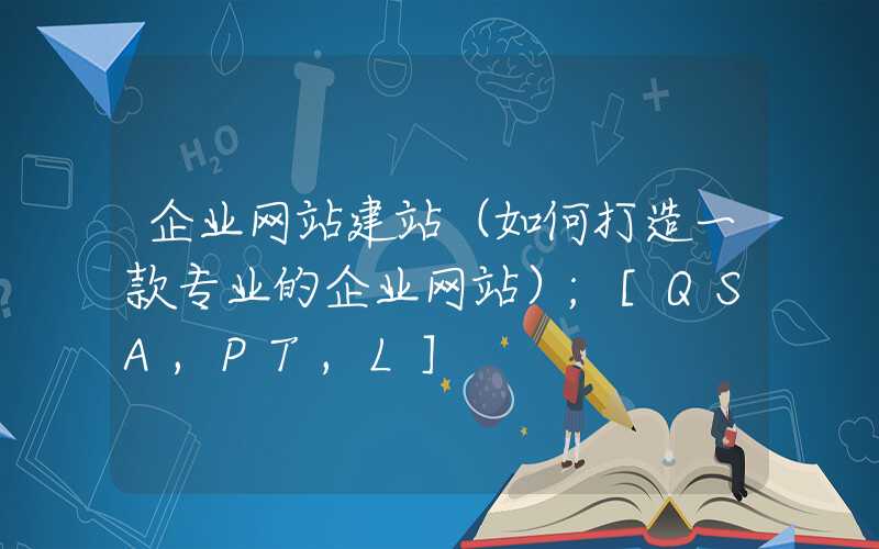 企业网站建站（如何打造一款专业的企业网站）