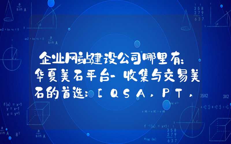 企业网站建设公司哪里有：华夏美石平台-收集与交易美石的首选