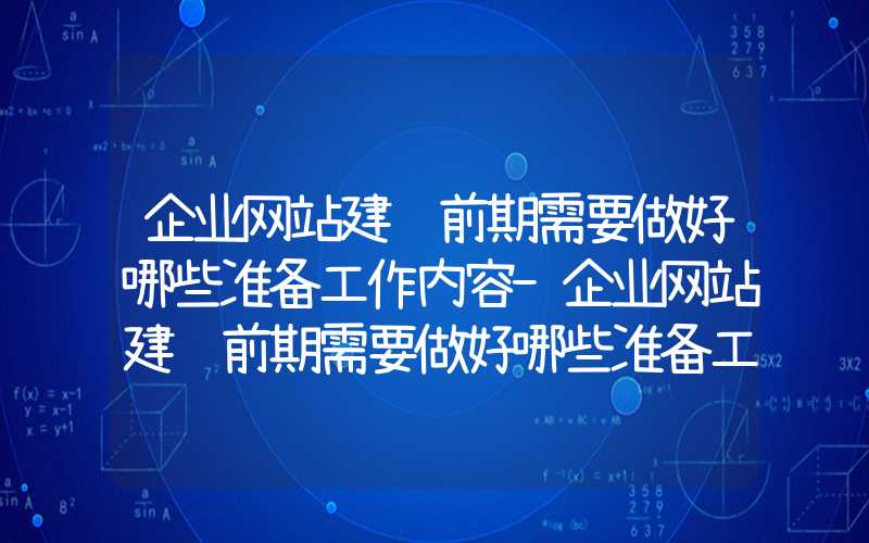 企业网站建设前期需要做好哪些准备工作内容-企业网站建设前期需要做好哪些准备工作