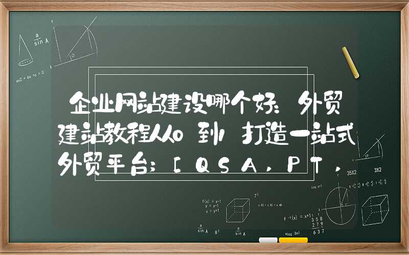 企业网站建设哪个好：外贸建站教程从0到1打造一站式外贸平台