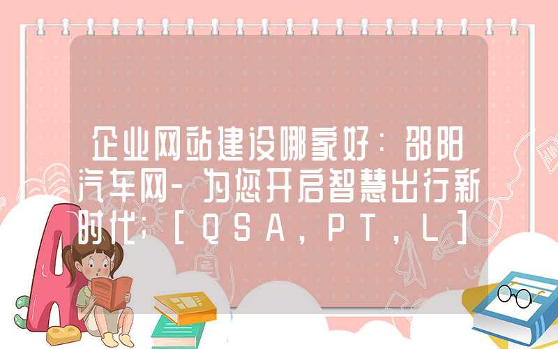 企业网站建设哪家好：邵阳汽车网-为您开启智慧出行新时代