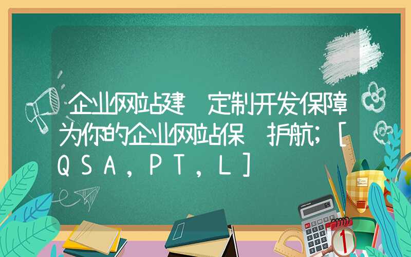 企业网站建设定制开发保障为你的企业网站保驾护航