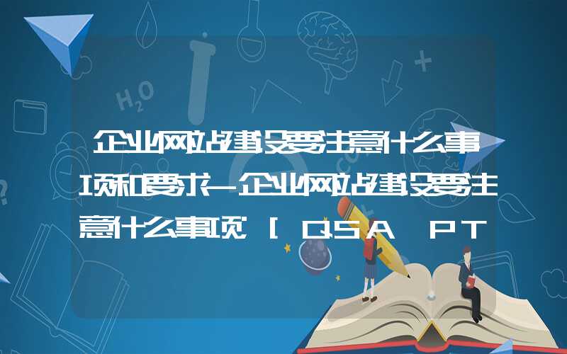 企业网站建设要注意什么事项和要求-企业网站建设要注意什么事项