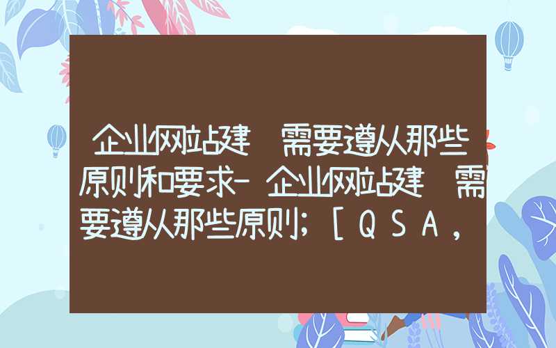 企业网站建设需要遵从那些原则和要求-企业网站建设需要遵从那些原则