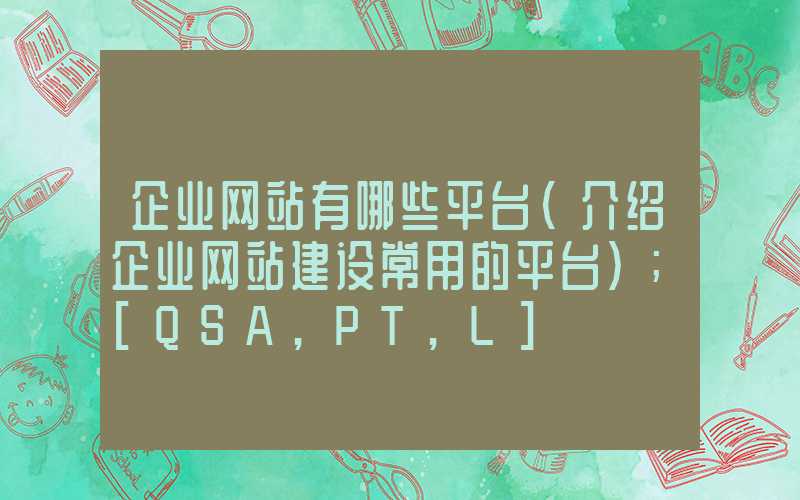 企业网站有哪些平台（介绍企业网站建设常用的平台）