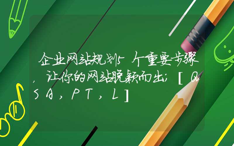 企业网站规划5个重要步骤，让你的网站脱颖而出