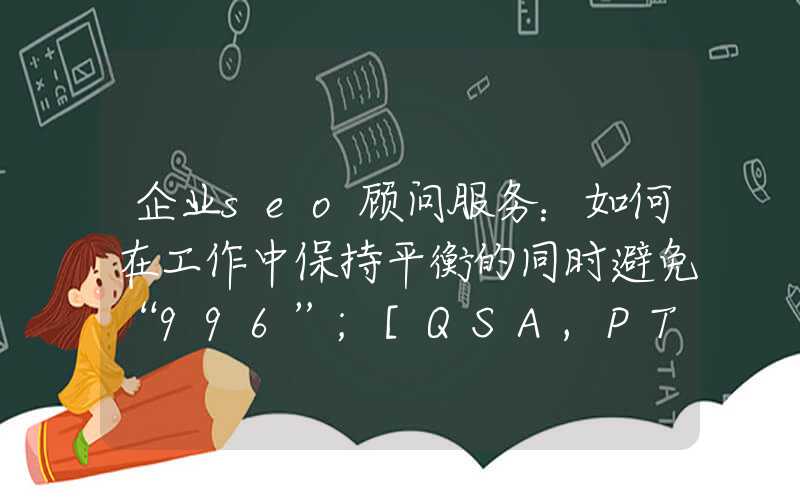 企业seo顾问服务：如何在工作中保持平衡的同时避免“996”