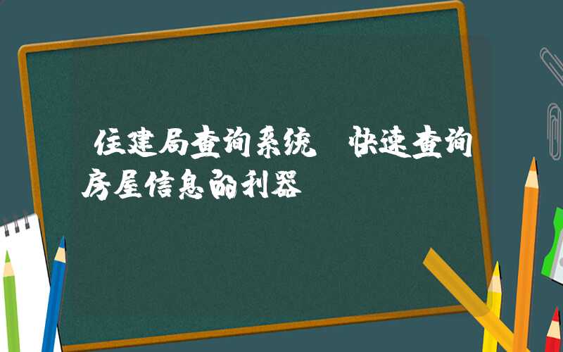 住建局查询系统（快速查询房屋信息的利器）