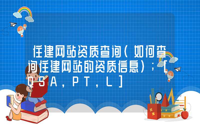 住建网站资质查询（如何查询住建网站的资质信息）