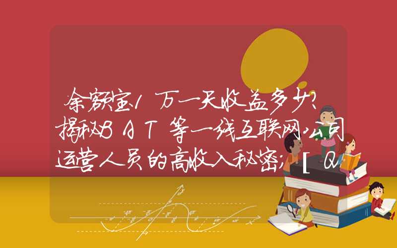 余额宝1万一天收益多少？揭秘BAT等一线互联网公司运营人员的高收入秘密