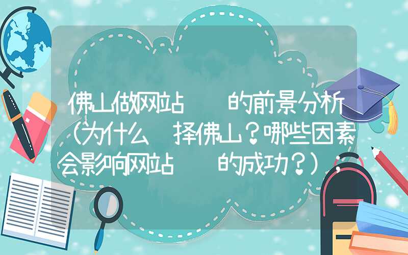 佛山做网站设计的前景分析（为什么选择佛山？哪些因素会影响网站设计的成功？）