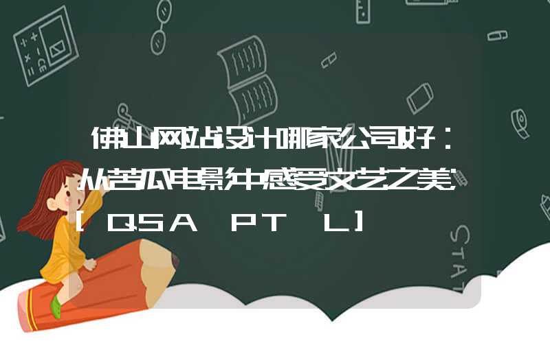 佛山网站设计哪家公司好：从苦瓜电影中感受文艺之美