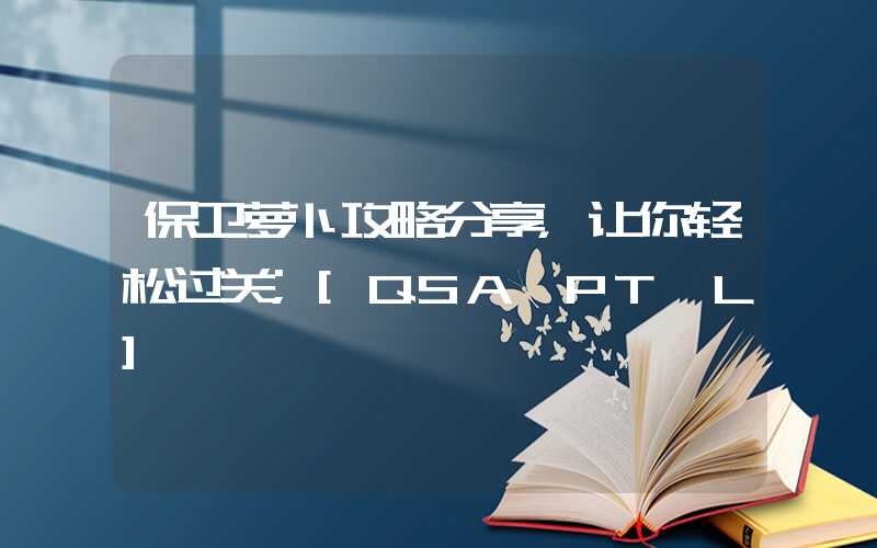 保卫萝卜攻略分享，让你轻松过关