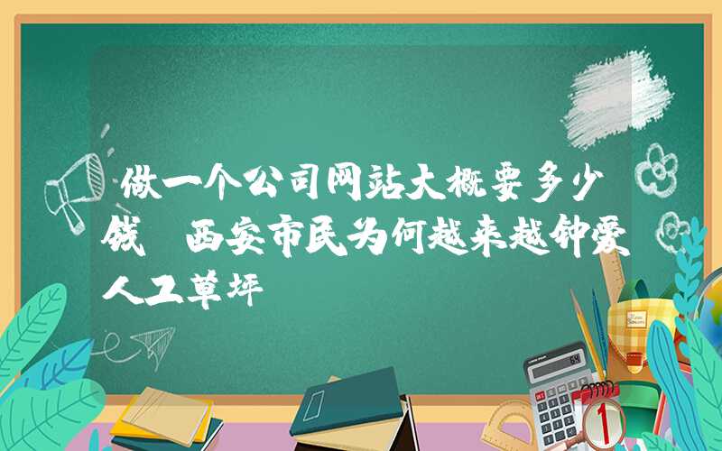 做一个公司网站大概要多少钱：西安市民为何越来越钟爱人工草坪？