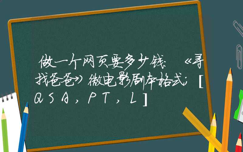 做一个网页要多少钱：《寻找爸爸》微电影剧本格式