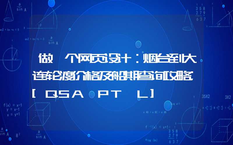 做一个网页设计：烟台到大连轮渡价格及船期查询攻略