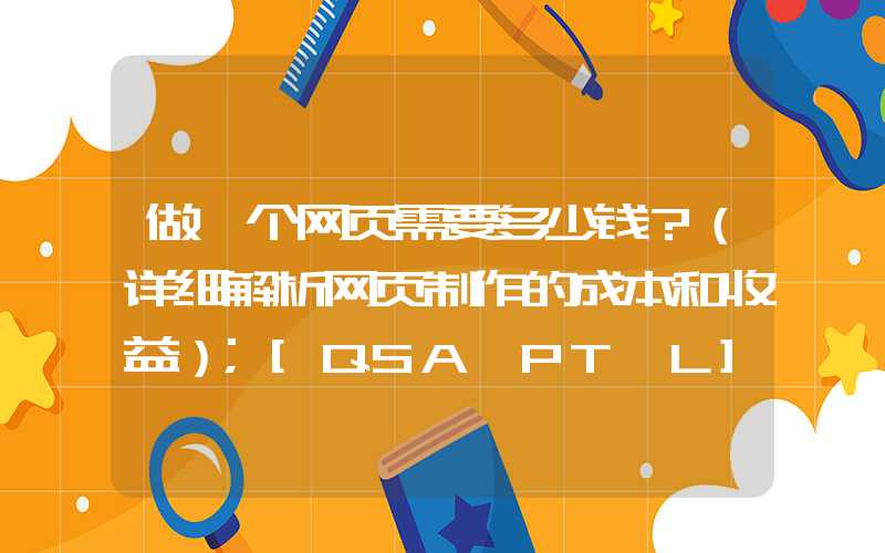 做一个网页需要多少钱？（详细解析网页制作的成本和收益）