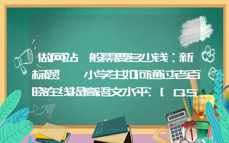 做网站一般需要多少钱：新标题: 小学生如何通过老百晓在线提高语文水平