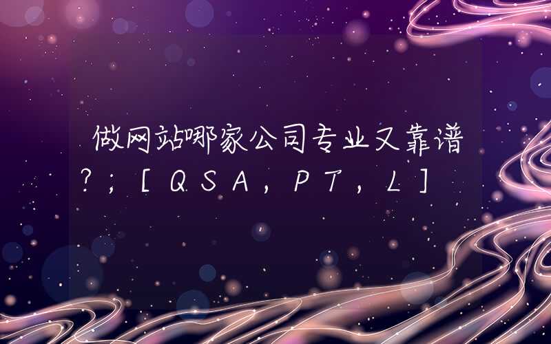 做网站哪家公司专业又靠谱？