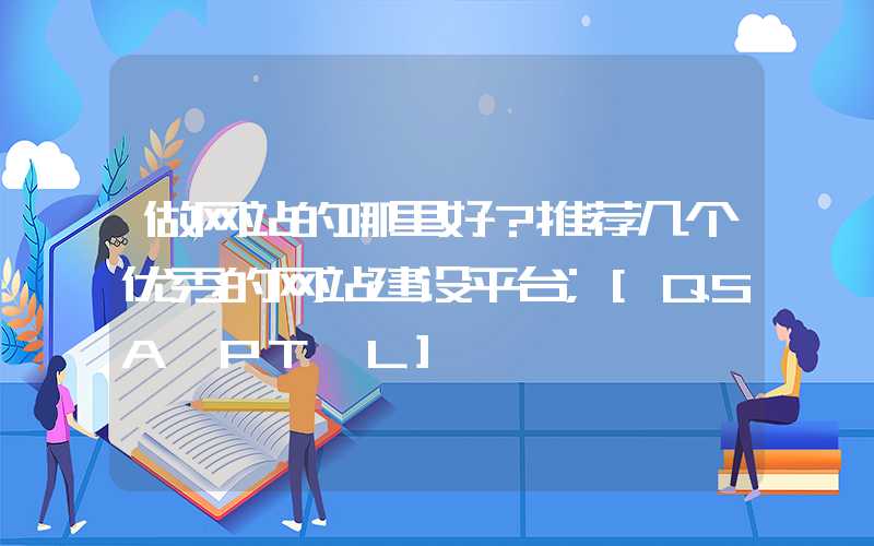 做网站的哪里好？推荐几个优秀的网站建设平台