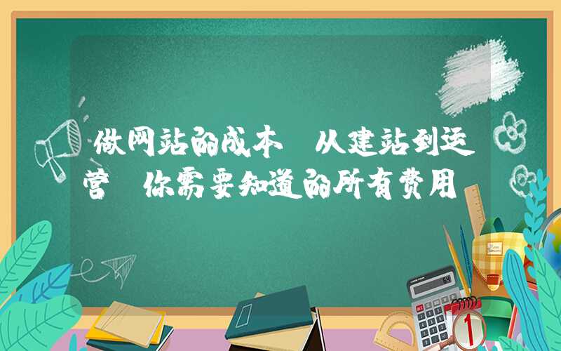 做网站的成本（从建站到运营，你需要知道的所有费用）