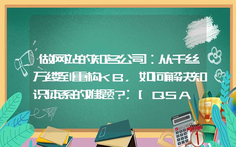 做网站的知名公司：从千丝万缕到重构KB，如何解决知识体系的难题？