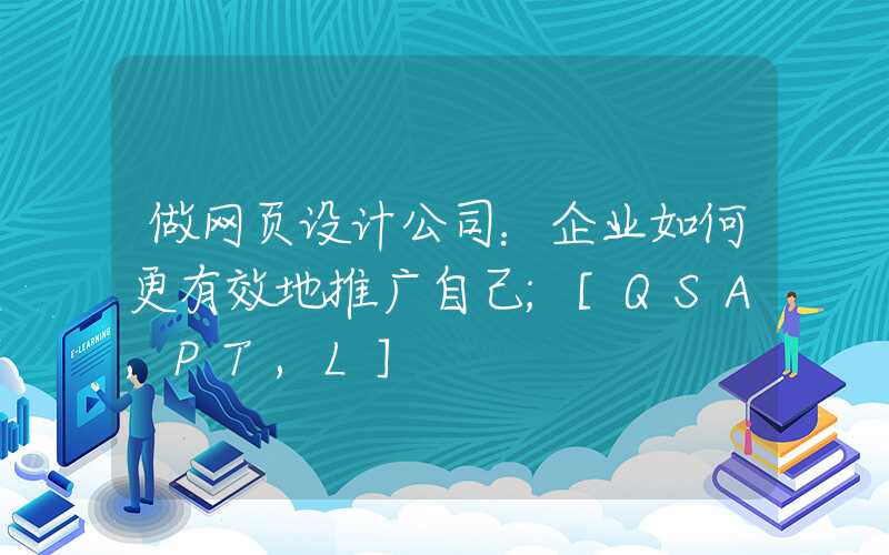 做网页设计公司：企业如何更有效地推广自己