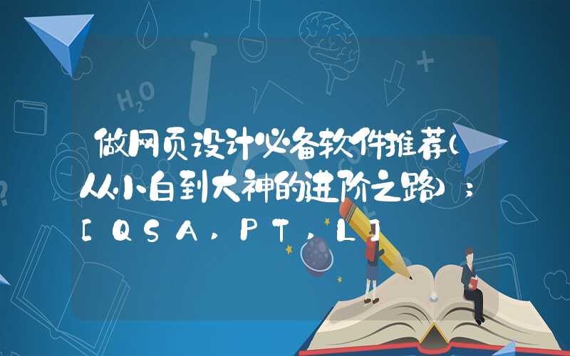 做网页设计必备软件推荐（从小白到大神的进阶之路）