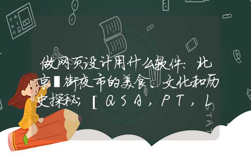 做网页设计用什么软件：北京簋街夜市的美食、文化和历史探秘