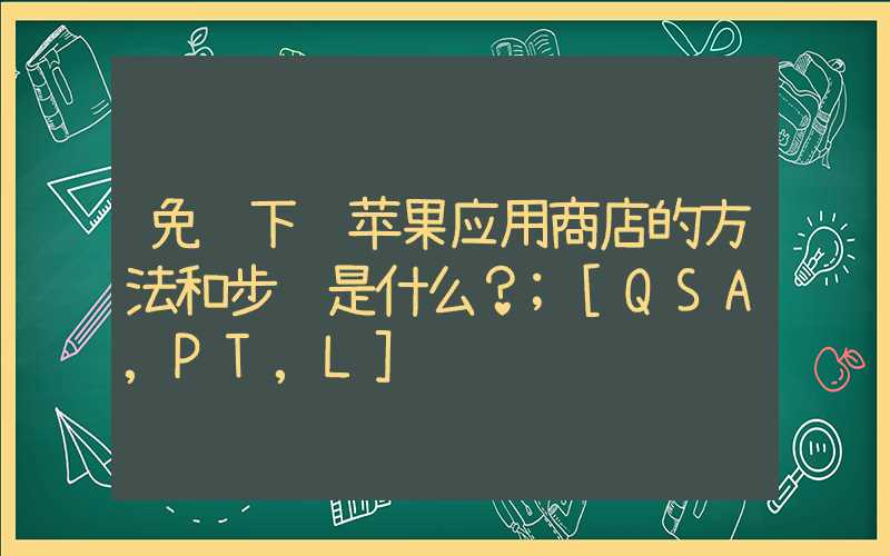 免费下载苹果应用商店的方法和步骤是什么？