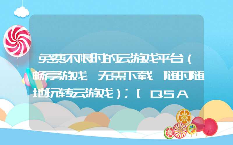 免费不限时的云游戏平台（畅享游戏，无需下载，随时随地玩转云游戏）