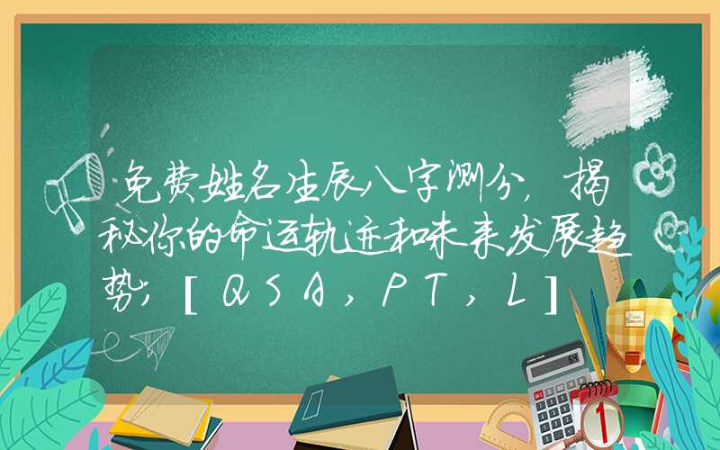 免费姓名生辰八字测分，揭秘你的命运轨迹和未来发展趋势