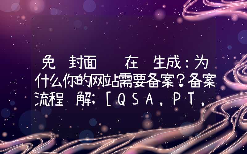 免费封面设计在线生成：为什么你的网站需要备案？备案流程详解