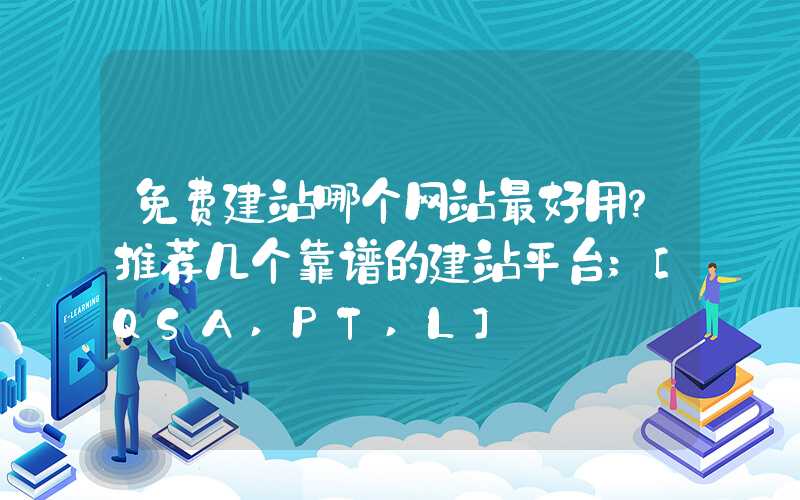 免费建站哪个网站最好用？推荐几个靠谱的建站平台