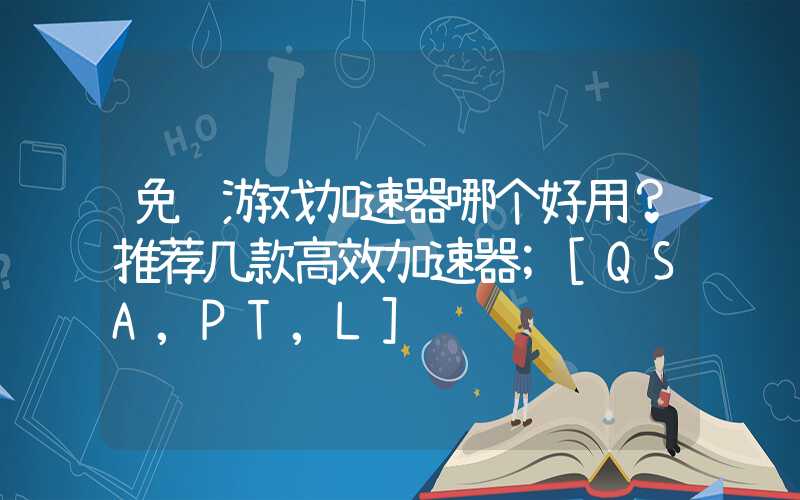 免费游戏加速器哪个好用？推荐几款高效加速器