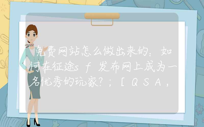 免费网站怎么做出来的：如何在征途sf发布网上成为一名优秀的玩家？