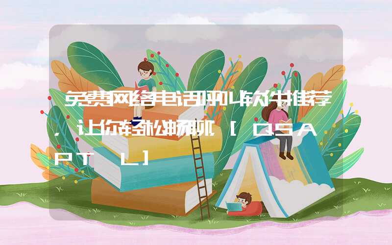 免费网络电话呼叫软件推荐，让你轻松畅聊