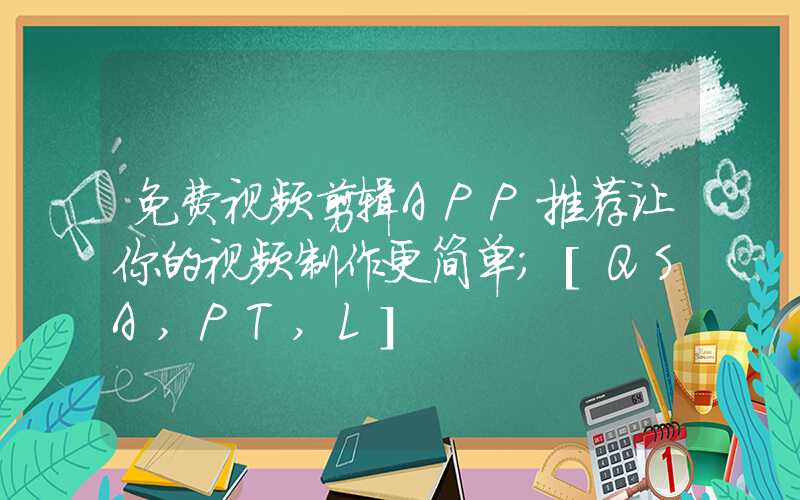 免费视频剪辑APP推荐让你的视频制作更简单