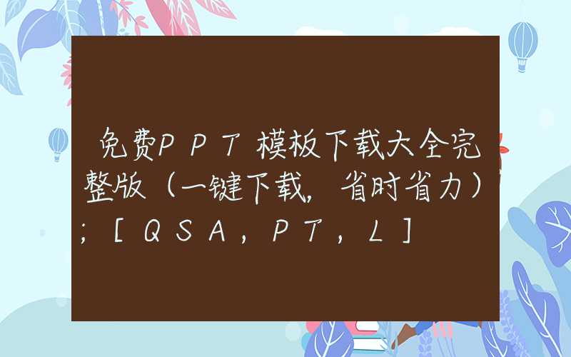 免费PPT模板下载大全完整版（一键下载，省时省力）