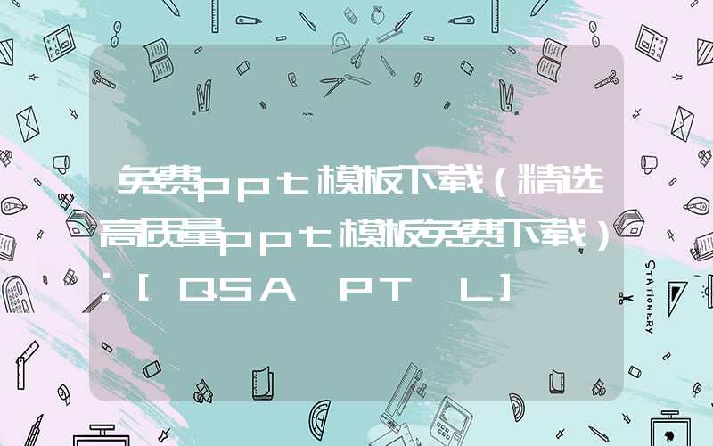 免费ppt模板下载（精选高质量ppt模板免费下载）